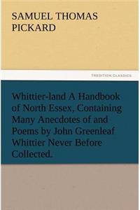 Whittier-Land a Handbook of North Essex, Containing Many Anecdotes of and Poems by John Greenleaf Whittier Never Before Collected.