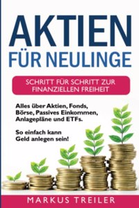 Aktien fur Neulinge: Schritt fur Schritt zur finanziellen Freiheit - Alles uber Aktien, Fonds, Borse, Passives Einkommen, Anlageplane und ETFs - So einfach kann Geld anlegen sein!