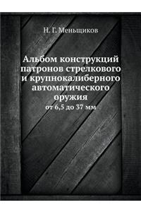 Al'bom Konstruktsij Patronov Strelkovogo I Krupnokalibernogo Avtomaticheskogo Oruzhiya OT 6,5 Do 37 MM