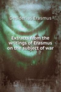 Extracts from the writings of Erasmus on the subject of war