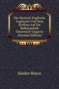 Der Deutsch-Englische Gegensatz Und Sein Einfluss Auf Die Balkanpolitik Osterreich-Ungarns (German Edition)