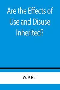 Are the Effects of Use and Disuse Inherited?; An Examination of the View Held by Spencer and Darwin