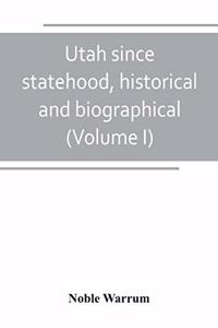 Utah since statehood, historical and biographical (Volume I)