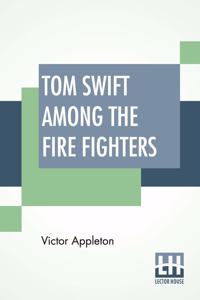 Tom Swift Among The Fire Fighters