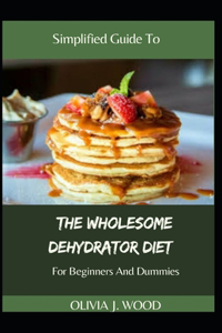 Simplified Guide To The Wholesome Dehydrator Diet For Beginners And Dummies