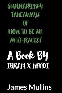 Summary/ Key Takeaways of How to Be an Anti-Racist a Book by Ibram X. Kendi