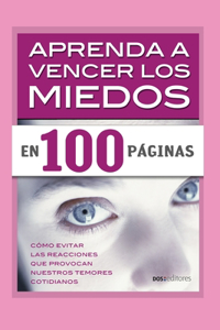 Aprenda a Vencer Los Miedos En 100 Páginas