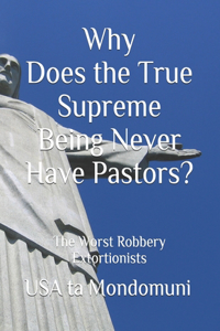 Why Does the True Supreme Being Never Have Pastors?: The Worst Robbery Extortionists