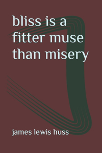 bliss is a fitter muse than misery
