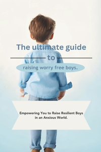 ultimate guide to raising worry free boys.