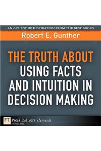 Truth About Using Facts AND Intuition in Decision Making, The