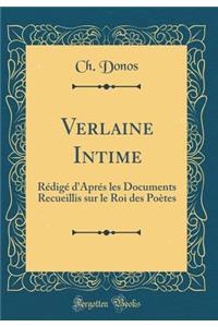 Verlaine Intime: RÃ©digÃ© d'AprÃ©s Les Documents Recueillis Sur Le Roi Des PoÃ¨tes (Classic Reprint)