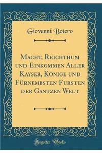 Macht, Reichthum und Einkommen Aller Kayser, Könige und Fürnembsten Fursten der Gantzen Welt (Classic Reprint)