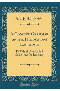 A Concise Grammar of the Hindï¿½stï¿½nï¿½ Language: To Which Are Added Selections for Reading (Classic Reprint)