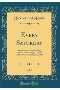 Every Saturday, Vol. 5: A Journal of Choice Reading Selected from Foreign Current Litterature: January to June, 1868 (Classic Reprint)