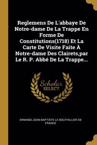 Reglemens De L'abbaye De Notre-dame De La Trappe En Forme De Constitutions(1718) Et La Carte De Visite Faite À Notre-dame Des Clairets, par Le R. P. Abbé De La Trappe...