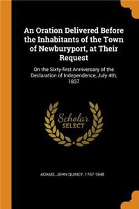 An Oration Delivered Before the Inhabitants of the Town of Newburyport, at Their Request: On the Sixty-first Anniversary of the Declaration of Independence, July 4th, 1837