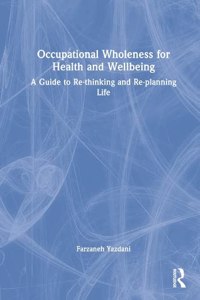 Occupational Wholeness for Health and Wellbeing: A Guide to Re-thinking and Re-planning Life