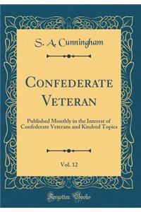Confederate Veteran, Vol. 12: Published Monthly in the Interest of Confederate Veterans and Kindred Topics (Classic Reprint)