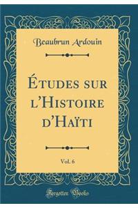 Études sur l'Histoire d'Haïti, Vol. 6 (Classic Reprint)