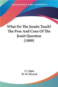 What Do The Jesuits Teach? The Pros And Cons Of The Jesuit Question (1889)