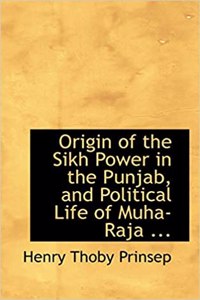 Origin of the Sikh Power in the Punjab, and Political Life of Muha-Raja ...