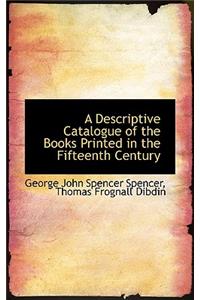 A Descriptive Catalogue of the Books Printed in the Fifteenth Century