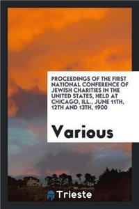 Proceedings of the First National Conference of Jewish Charities in the United States, Held at Chicago, Ill., June 11th, 12th and 13th, 1900