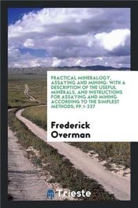 Practical Mineralogy, Assaying and Mining: With a Description of the Useful Minerals, and ...