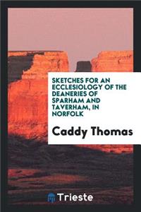 Sketches for an Ecclesiology of the Deaneries of Sparham and Taverham, in ...