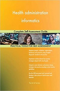 Health administration informatics Complete Self-Assessment Guide
