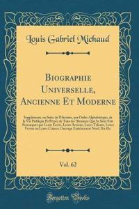 Biographie Universelle, Ancienne Et Moderne, Vol. 62: Supplément, ou Suite de lHistoire, par Ordre Alphabétique, de la Vie Publique Et Privée de Tous les Hommes Qui Se Sont Fait Remarquer par Leurs Écrits, Leurs Actions, Leurs Talents, Leurs Vertus