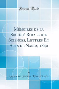 Mémoires de la Société Royale des Sciences, Lettres Et Arts de Nancy, 1840 (Classic Reprint)