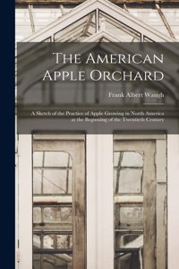 American Apple Orchard: A Sketch of the Practice of Apple Growing in North America at the Beginning of the Twentieth Century