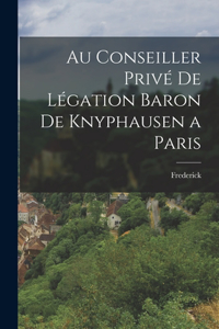 Au Conseiller Privé de Légation Baron de Knyphausen a Paris