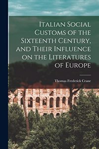 Italian Social Customs of the Sixteenth Century, and Their Influence on the Literatures of Europe