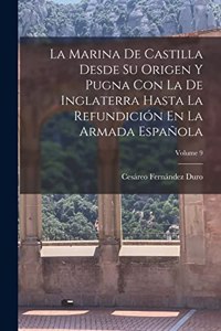 Marina De Castilla Desde Su Origen Y Pugna Con La De Inglaterra Hasta La Refundición En La Armada Española; Volume 9