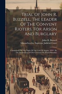 Trial Of John R. Buzzell, The Leader Of The Convent Rioters, For Arson And Burglary