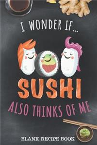Blank Recipe Book - I Wonder If Sushi Also Thinks Of Me
