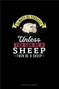 Always Be Yourself Unless You Can Be A Sheep Then Be A Sheep
