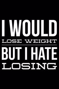 I would lose weight but I hate losing