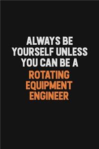 Always Be Yourself Unless You Can Be A Rotating Equipment Engineer