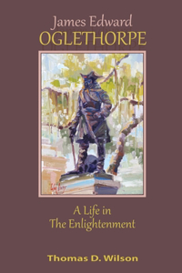 James Edward Oglethorpe: A Life in the Enlightenment: A Life in the Enlightenment