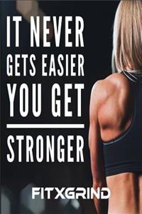 It Never Gets Easier You Get Stronger FITXGRIND
