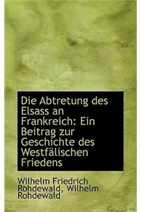 Die Abtretung Des Elsass an Frankreich: Ein Beitrag Zur Geschichte Des Westfalischen Friedens