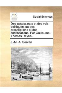 Des Assassinats Et Des Vols Politiques, Ou Des Proscriptions Et Des Confiscations. Par Guillaume-Thomas Raynal.