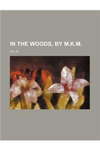 In the Woods, by M.K.M.