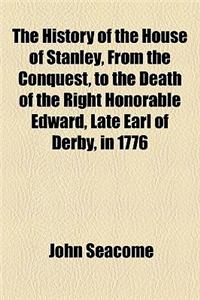 The History of the House of Stanley, from the Conquest, to the Death of the Right Honorable Edward, Late Earl of Derby, in 1776