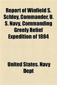 Report of Winfield S. Schley, Commander, U. S. Navy, Commanding Greely Relief Expedition of 1884