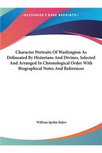 Character Portraits of Washington as Delineated by Historians and Divines, Selected and Arranged in Chronological Order with Biographical Notes and References